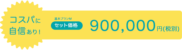 コスパに自信あり!セット価格900,000円(税別)
